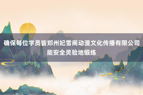 确保每位学员皆郑州妃雪阁动漫文化传播有限公司能安全灵验地锻练