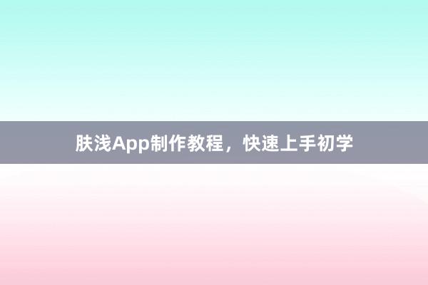 肤浅App制作教程,快速上手初学
