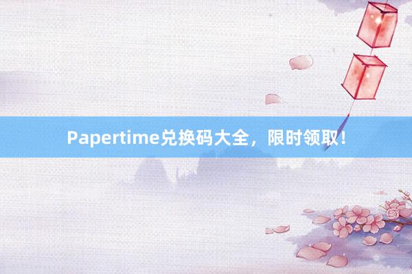 Papertime兑换码大全,限时领取!