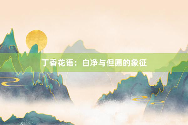 丁香花语：白净与但愿的象征