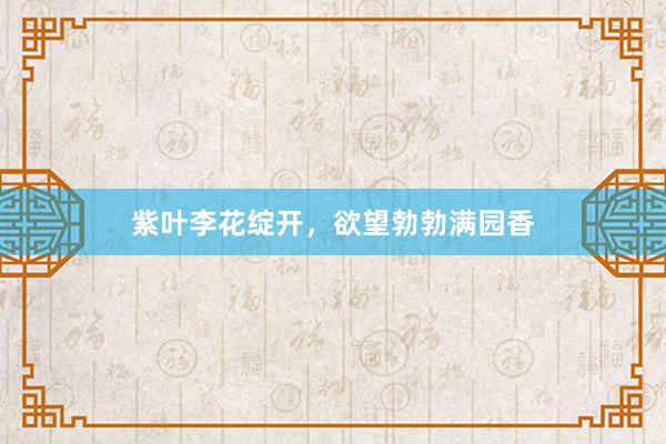 紫叶李花绽开，欲望勃勃满园香